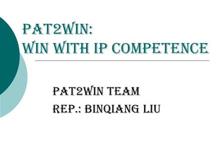 Pat2Win: Win With IP Competence Pat2Win Team REP.: binqiang liu.