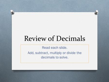 Add, subtract, multiply or divide the decimals to solve.