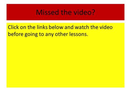 Missed the video? Click on the links below and watch the video before going to any other lessons.