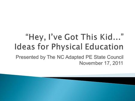 Presented by The NC Adapted PE State Council November 17, 2011.