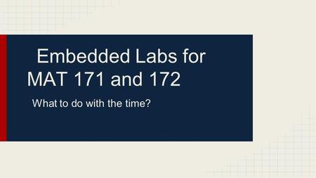 Embedded Labs for MAT 171 and 172 What to do with the time?