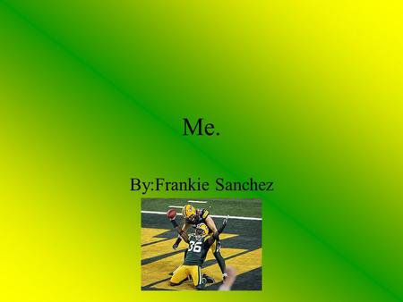 Me. By:Frankie Sanchez. Table of contents The beginning The early years High school Hobbies & Interest Favorites Family Random slide Future plans.