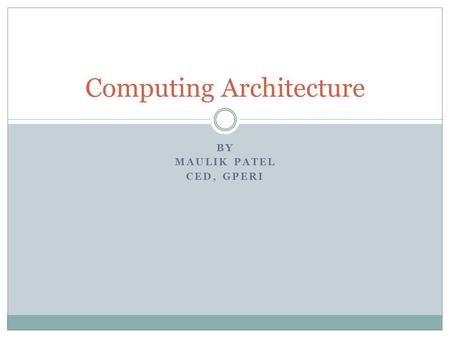 BY MAULIK PATEL CED, GPERI Computing Architecture.
