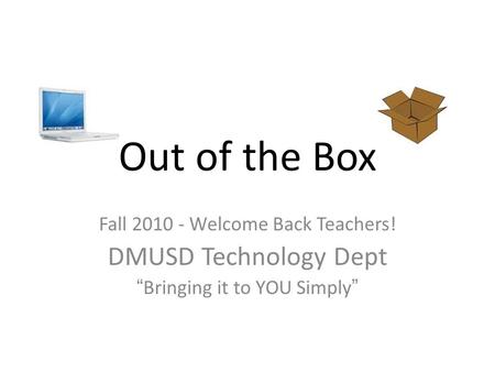 Out of the Box Fall 2010 - Welcome Back Teachers! DMUSD Technology Dept “Bringing it to YOU Simply”