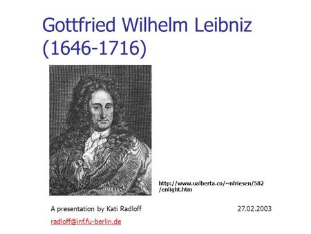 Gottfried Wilhelm Leibniz (1646-1716)  /enlight.htm A presentation by Kati Radloff27.02.2003