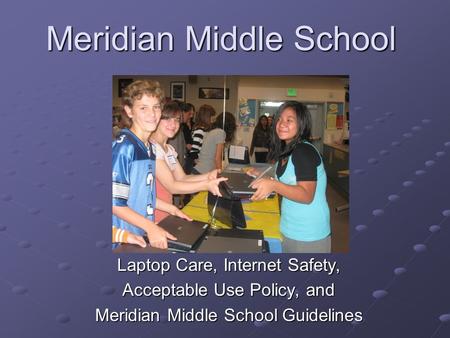 Meridian Middle School Laptop Care, Internet Safety, Acceptable Use Policy, and Meridian Middle School Guidelines.