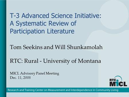 T-3 Advanced Science Initiative: A Systematic Review of Participation Literature Tom Seekins and Will Shunkamolah RTC: Rural - University of Montana MICL.