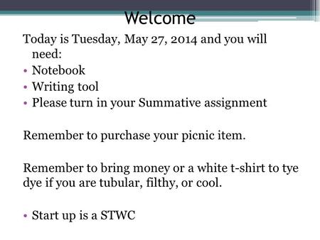 Welcome Today is Tuesday, May 27, 2014 and you will need: Notebook Writing tool Please turn in your Summative assignment Remember to purchase your picnic.