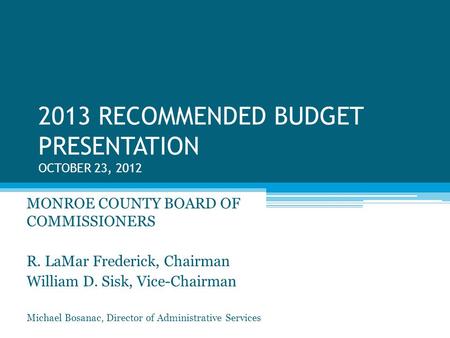 2013 RECOMMENDED BUDGET PRESENTATION OCTOBER 23, 2012 MONROE COUNTY BOARD OF COMMISSIONERS R. LaMar Frederick, Chairman William D. Sisk, Vice-Chairman.