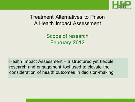 Treatment Alternatives to Prison A Health Impact Assessment Scope of research February 2012 Health Impact Assessment – a structured yet flexible research.