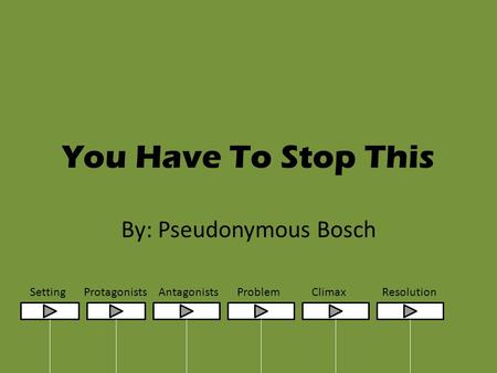 You Have To Stop This By: Pseudonymous Bosch SettingProtagonistsAntagonistsProblemClimaxResolution.