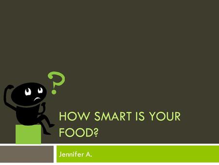 HOW SMART IS YOUR FOOD? Jennifer A.. A Brief Summary  Part one is this power point. It will consist of the foods and the supplies and the nutrients August.