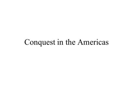 Conquest in the Americas. Americas Columbus and Tainos –Good relationship until Tainos did not respect Christian symbols –Columbus imprisoned Tainos and.