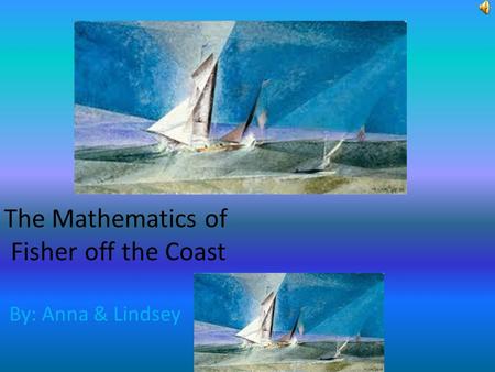 The Mathematics of Fisher off the Coast By: Anna & Lindsey.