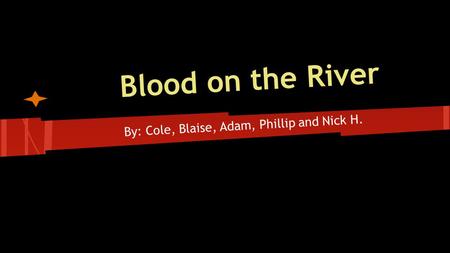 Blood on the River By: Cole, Blaise, Adam, Phillip and Nick H.