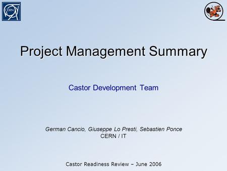 Project Management Summary Castor Development Team Castor Readiness Review – June 2006 German Cancio, Giuseppe Lo Presti, Sebastien Ponce CERN / IT.