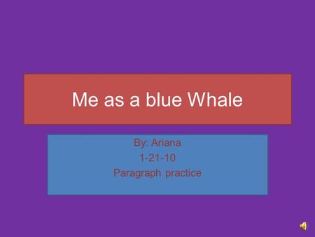 Me as a blue Whale By: Ariana 1-21-10 Paragraph practice.