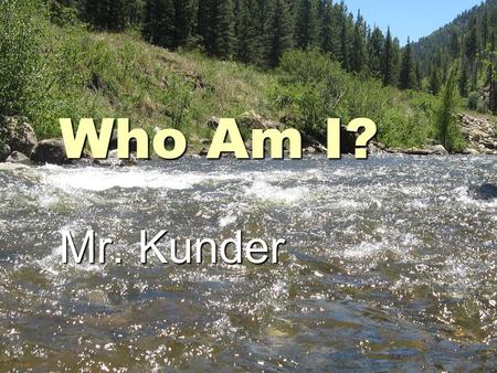 Who Am I? Mr. Kunder. What is your big goal in life?  Raise my daughter well Support my familySupport my family.