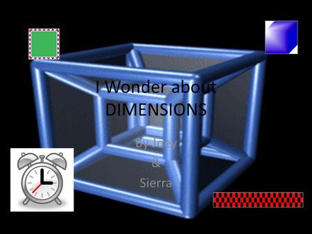 I Wonder about DIMENSIONS By Joey & Sierra. How many dimensions are there? ??? As far as scientists know, there are 5. Wikipedia.org.