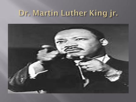  Martin Luther King jr. Was born January 15, 1929.  His fathers name was Pastor Martin Luther King sr. at Ebenezer Baptist church.  His mothers name.