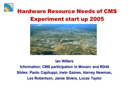 Ian Willers Information: CMS participation in Monarc and RD45 Slides: Paolo Capiluppi, Irwin Gaines, Harvey Newman, Les Robertson, Jamie Shiers, Lucas.