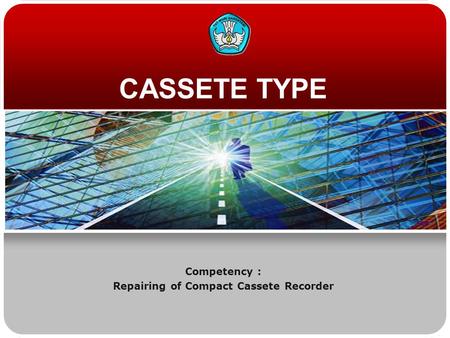 CASSETE TYPE Competency : Repairing of Compact Cassete Recorder.