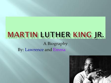 A Biography By: Lawrence and Emma  born January 15,1929 in Atlanta, Georgia.  Martin had a little brother named Alfred, and a big sister named Christina.