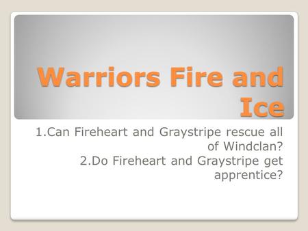 Warriors Fire and Ice 1.Can Fireheart and Graystripe rescue all of Windclan? 2.Do Fireheart and Graystripe get apprentice?