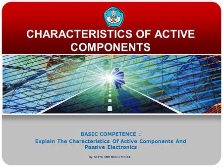 CHARACTERISTICS OF ACTIVE COMPONENTS BASIC COMPETENCE : Explain The Characteristics Of Active Components And Passive Electronics By. SETYO SMK MUH.3 YOGYA.