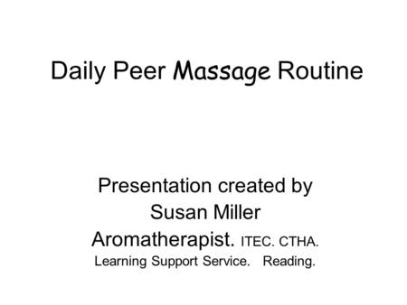 Daily Peer Massage Routine Presentation created by Susan Miller Aromatherapist. ITEC. CTHA. Learning Support Service. Reading.