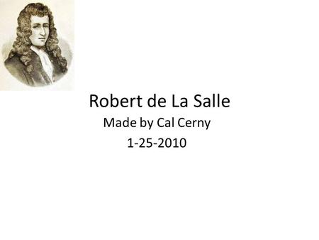 Robert de La Salle Made by Cal Cerny 1-25-2010. Childhood René Robert Cavelier, Sieur de La Salle was born on November 21, 1643, in Rouen, France, and.