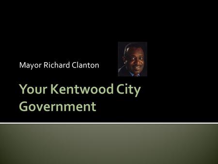 Mayor Richard Clanton Where is Kentwood? Local Government in Michigan  Michigan Law defines 4 types of local government –  County (example: Kent)