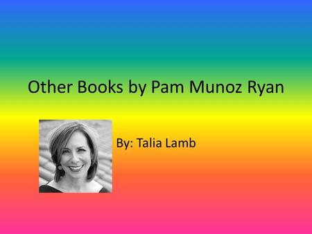 Other Books by Pam Munoz Ryan By: Talia Lamb. I will have descriptions for books I would like to read If you want to see more descriptions please go to.