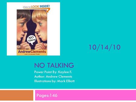 10/14/10 NO TALKING Power Point By: Kaylee F. Author: Andrew Clements Illustrations by: Mark Elliott Pages:146.