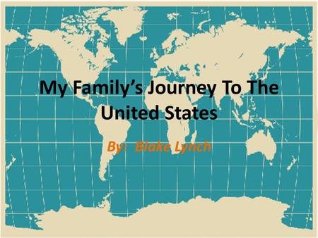 My Family’s Journey To The United States By: Blake Lynch.