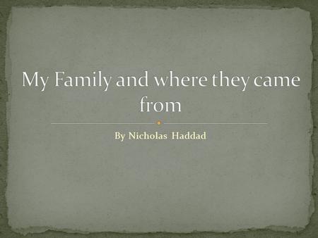 By Nicholas Haddad. I decided to do a project on my dad’s heritage. As you will see in my presentation, my grandmother and her siblings were the first.