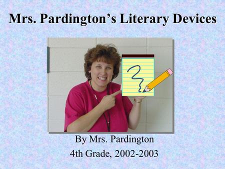 Mrs. Pardington’s Literary Devices By Mrs. Pardington 4th Grade, 2002-2003.