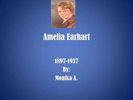 Amelia Earhart 1897-1937 By: Monika A.. Early Years Amelia Earhart was born in Atchison, Kansas, on July 24. She had to move a lot because her father.