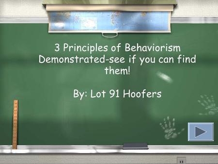 3 Principles of Behaviorism Demonstrated-see if you can find them! By: Lot 91 Hoofers.