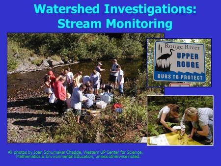 Watershed Investigations: Stream Monitoring All photos by Joan Schumaker Chadde, Western UP Center for Science, Mathematics & Environmental Education,
