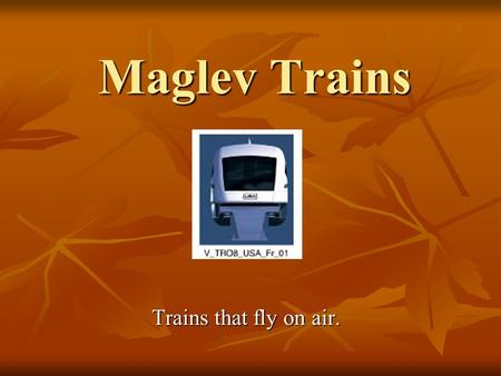 Maglev Trains Trains that fly on air.. Presentation Outline How Transrapid works. How Transrapid works. Application information about Transrapid magnetic.