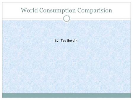 World Consumption Comparision By: Teo Bardin. Q&AQ&A 1. What country has the largest column? What are the reasons that you think that this country has.