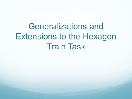 Generalizations and Extensions to the Hexagon Train Task.