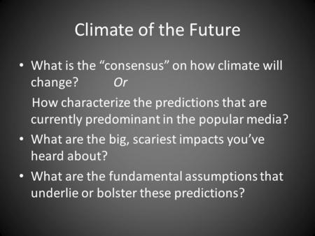 Climate of the Future What is the “consensus” on how climate will change? Or How characterize the predictions that are currently predominant in the popular.
