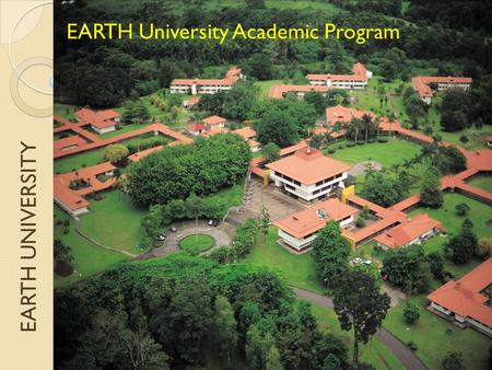 EARTH UNIVERSITY EARTH University Academic Program.