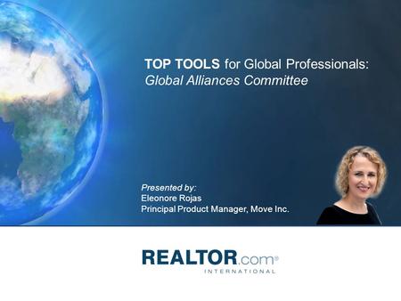 Presented by: Eleonore Rojas Principal Product Manager, Move Inc. TOP TOOLS for Global Professionals: Global Alliances Committee.