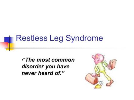 Restless Leg Syndrome “ The most common disorder you have never heard of.”