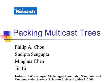Packing Multicast Trees Philip A. Chou Sudipta Sengupta Minghua Chen Jin Li Kobayashi Workshop on Modeling and Analysis of Computer and Communication Systems,