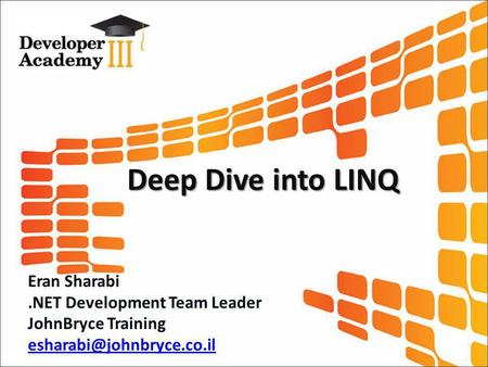 Deep Dive into LINQ Eran Sharabi.NET Development Team Leader JohnBryce Training