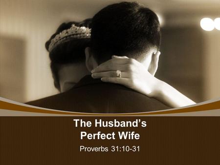 The Husband’s Perfect Wife Proverbs 31:10-31. The Husband’s Perfect Wife REST IN PEACE— UNTIL WE MEET AGAIN.